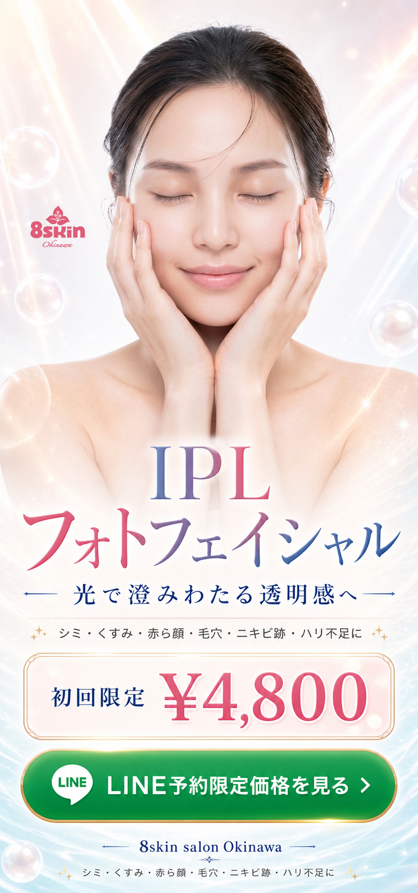 8skin salon Okinawa IPLフォトフェイシャル 光で澄みわたる透明感へ 初回限定 ¥4,800 LINE予約限定価格を見る