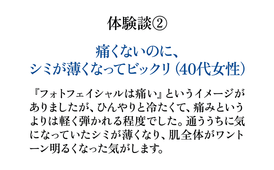 IPLフォトフェイシャルお客様の声 痛くないのにシミが薄くなってビックリ 40代女性