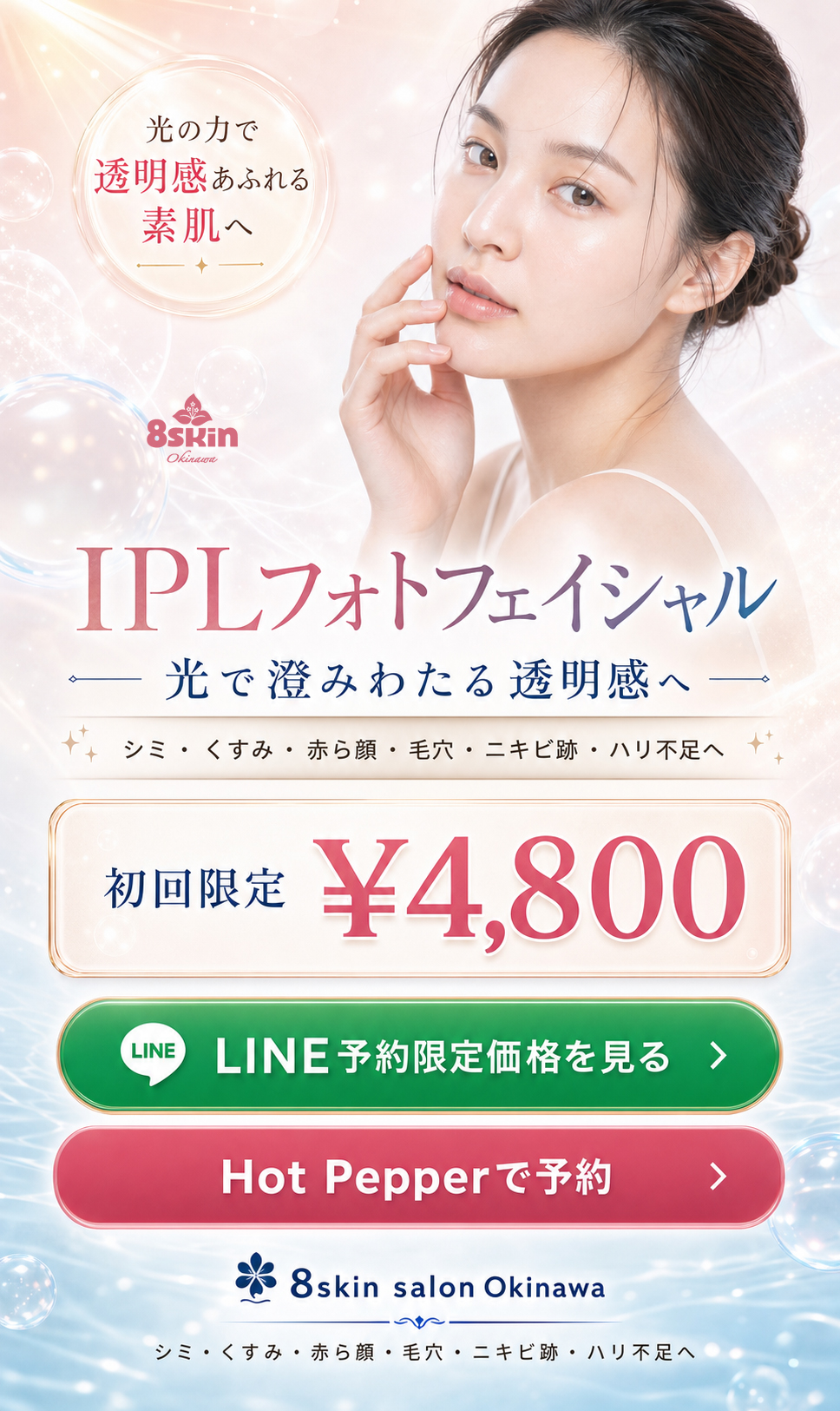 IPLフォトフェイシャル 初回限定 ¥4,800 LINE予約限定価格を見る Hot Pepperで予約 8skin salon Okinawa