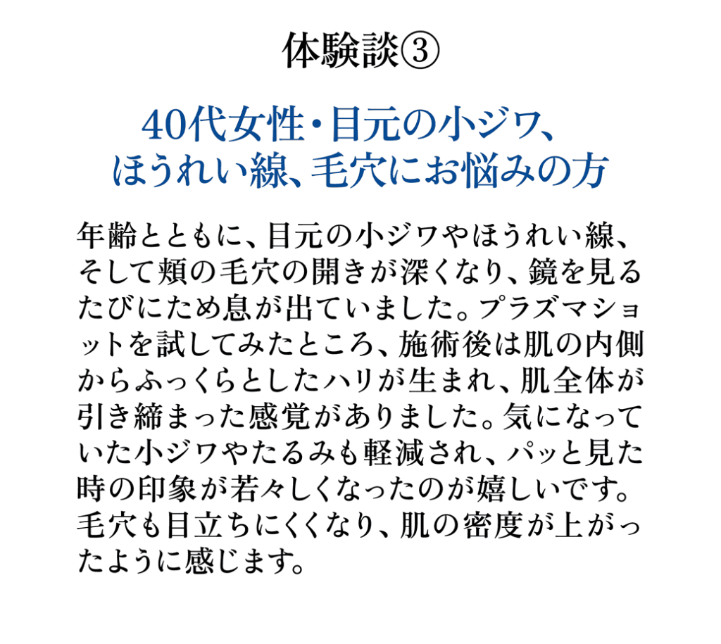 体験談3 40代女性 目元の小ジワ ほうれい線 毛穴にお悩みの方 ハリと毛穴へのお客様の声