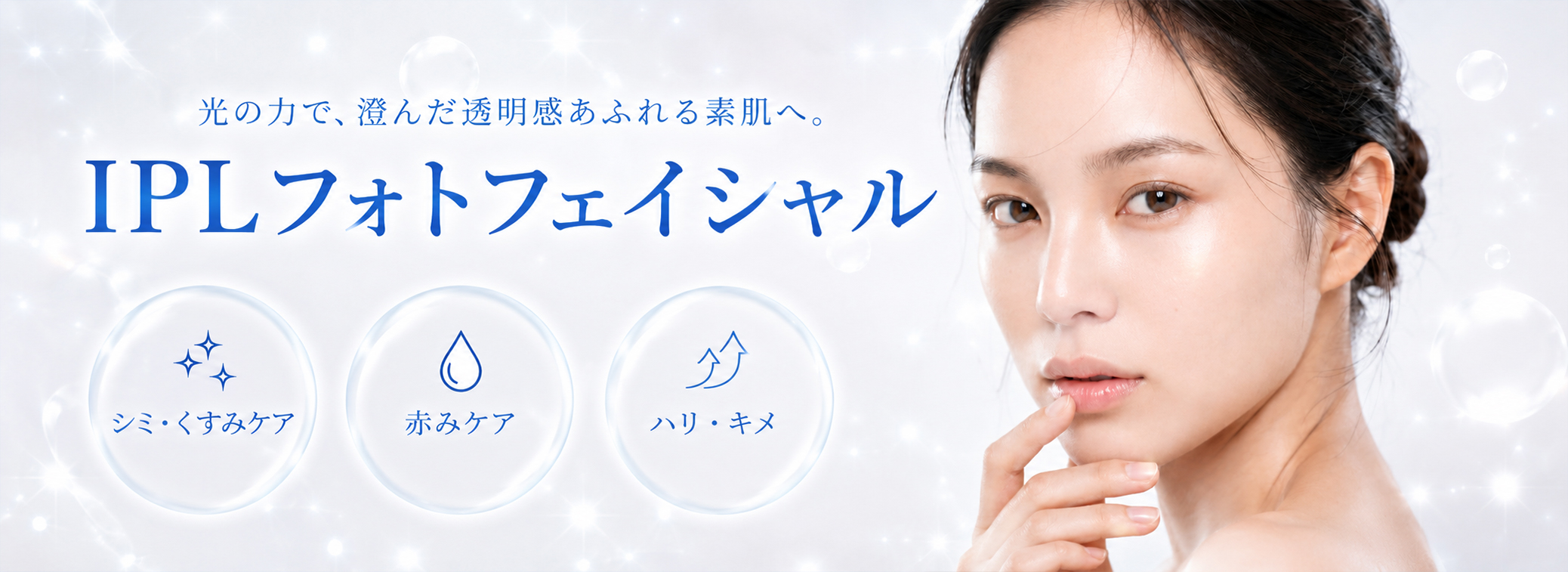 IPLフォトフェイシャル 光の力で、澄んだ透明感あふれる素肌へ。シミ、くすみ、赤み、ハリ、キメケア